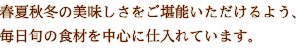 毎日旬の食材を中心に仕入れています